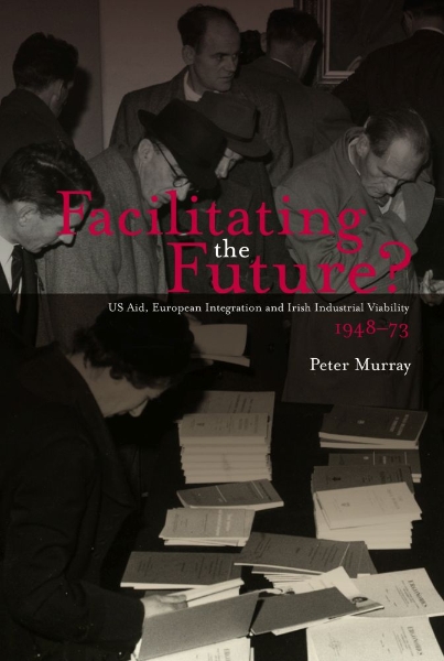 Facilitating the Future?: US Aid, European Integration and Irish Industrial Viability,1948-73