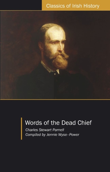 Words of the Dead Chief: Being Extracts from the Public Speeches and OtherPronouncements of Charles Stewart Parnell from the Beginning to the Close of His Memorable Life