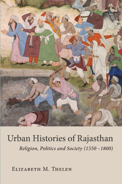 Urban Histories of Rajasthan: Religion, Politics and Society (1550–1800)
