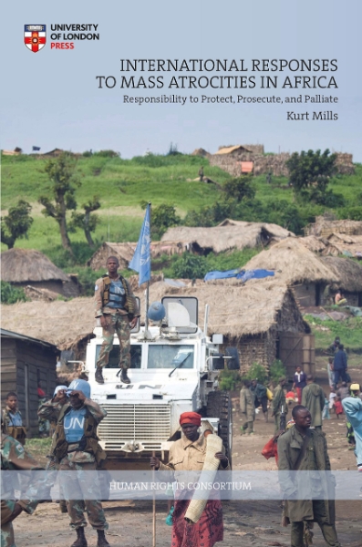International Responses to Mass Atrocities in Africa: Responsibility to Protect, Prosecute, and Palliate