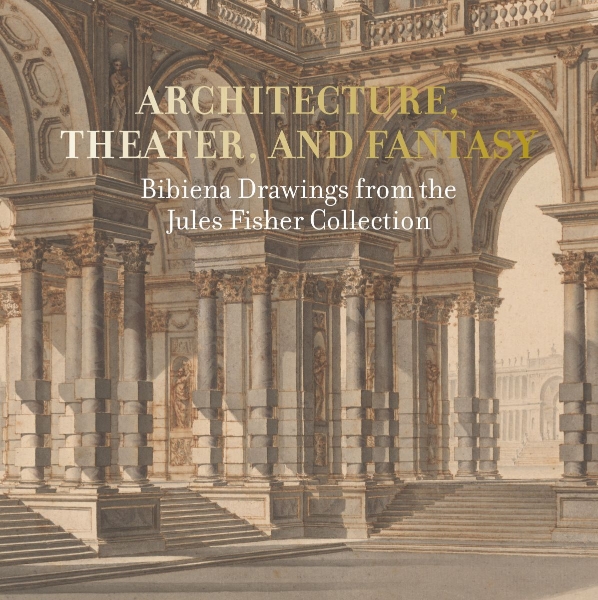 Architecture, Theater, and Fantasy: Bibiena Drawings from the Jules Fisher Collection