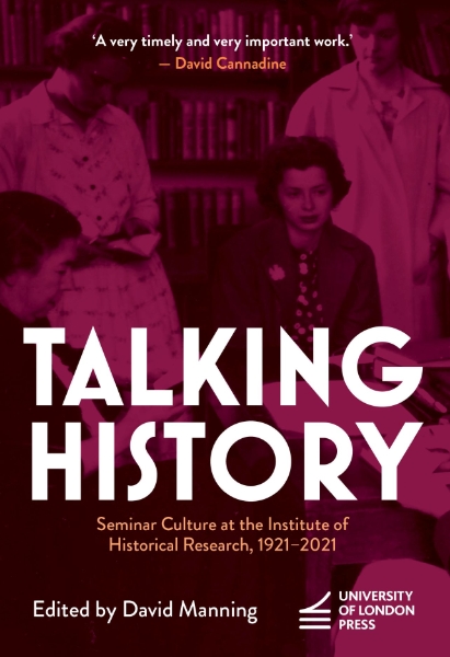 Talking History: Seminar Culture at the Institute of Historical Research, 1921–2021