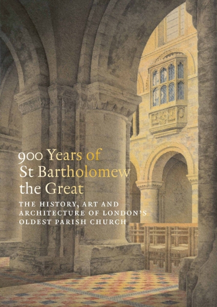 900 Years of St Bartholomew’s: The History, Art and Architecture of London’s Oldest Parish Church