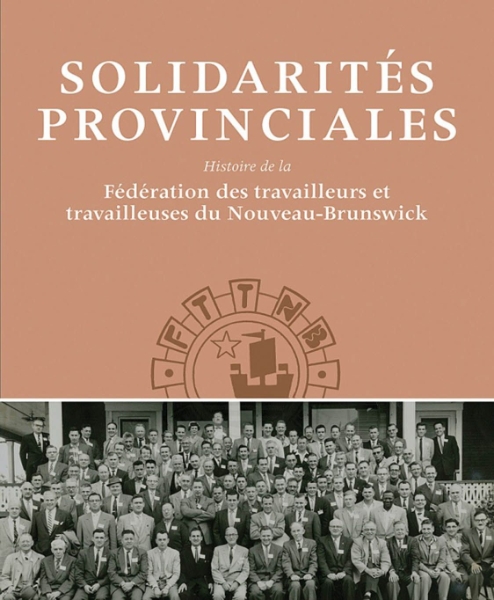 Solidarités Provinciales: Histoire de la Fédération des travailleurs et travailleuses du Nouveau-Brunswick