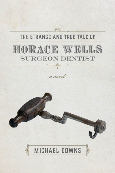 The Strange and True Tale of Horace Wells, Surgeon Dentist: A Novel