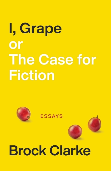 I, Grape; or The Case for Fiction: Essays