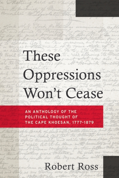 These Oppressions Won’t Cease: An Anthology of the Political Thought of the Cape Khoesan, 1777-1879