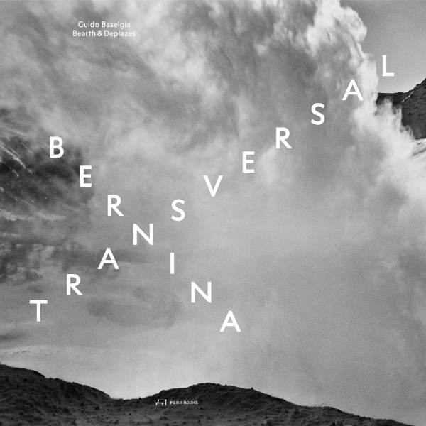 Bernina Transversal. Guido Baselgia—Bearth & Deplazes: Architecture and Photography—Intervention and Reaction