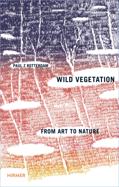 Paul Z. Rotterdam: Wild Vegetation - From Art to Nature