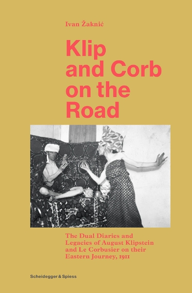 Klip and Corb on the Road: The Dual Diaries and Legacies of August Klipstein and Le Corbusier on their Eastern Journey, 1911