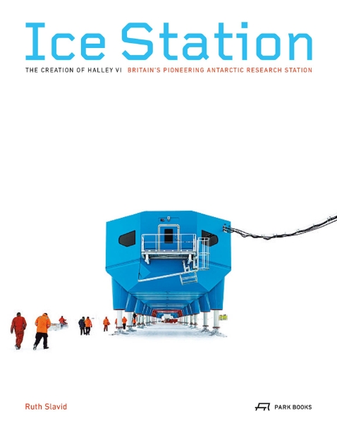 Ice Station: The Creation of Halley VI. Britain’s Pioneering Antarctic Research Station