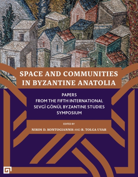 Space and Communities in Byzantine Anatolia: Papers From the Fifth International Sevgi Gönül Byzantine Studies Symposium