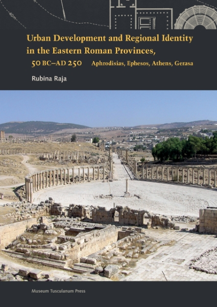 Urban Development and Regional Identity in the Eastern Roman Provinces, 50 BC - AD 250: Aphrodisias, Ephesos, Athens, Gerasa