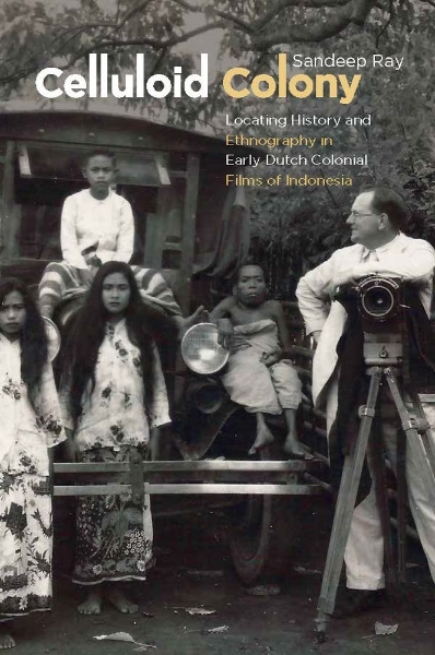 Celluloid Colony: Locating History and Ethnography in Early Dutch Colonial Films of Indonesia