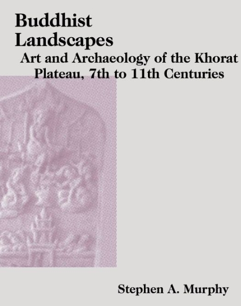 Buddhist Landscapes: Art and Archaeology of the Khorat Plateau, 7th to 11th Centuries