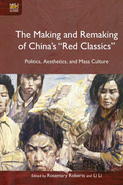 The Making and Remaking of China’s “Red Classics”: Politics, Aesthetics, and Mass Culture