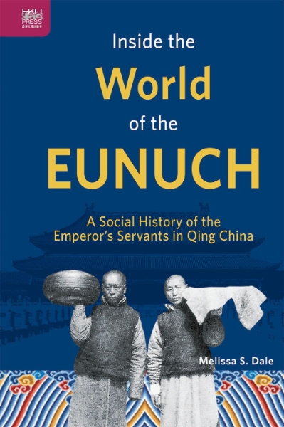 Inside the World of the Eunuch: A Social History of the Emperor’s Servants in Qing China