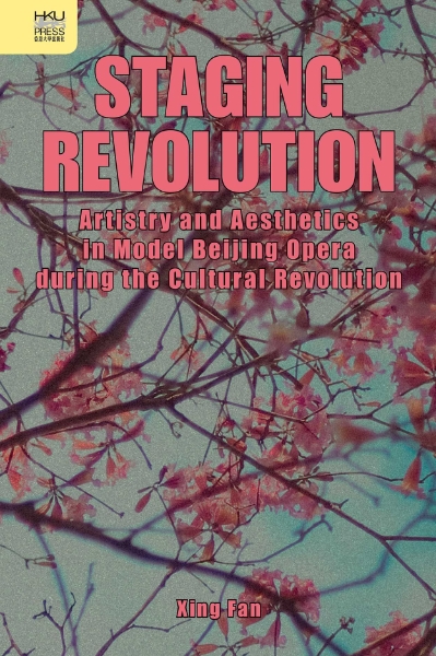 Staging Revolution: Artistry and Aesthetics in Model Beijing Opera during the Cultural Revolution