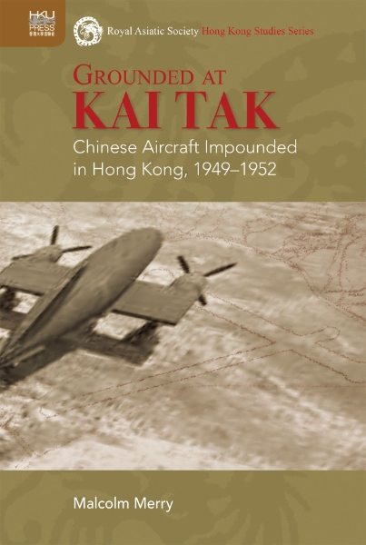 Grounded at Kai Tak: Chinese Aircraft Impounded in Hong Kong, 1949–1952