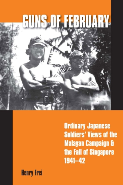 Guns of February: Ordinary Japanese Soldiers’ Views of the Malayan Campaign and the Fall of Singapore, 1941-42