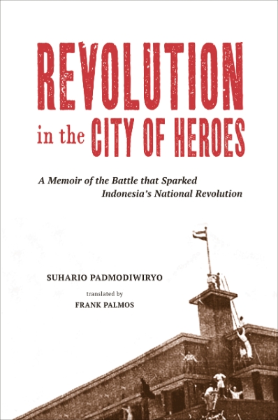 Revolution in the City of Heroes: A Memoir of the Battle that Sparked Indonesia’s National Revolution