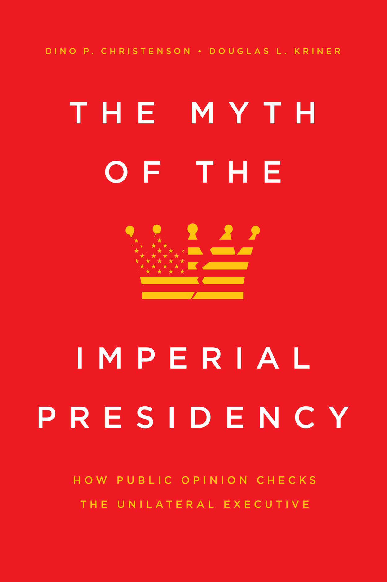The Myth of the Imperial Presidency: How Public Opinion Checks the  Unilateral Executive, Christenson, Kriner